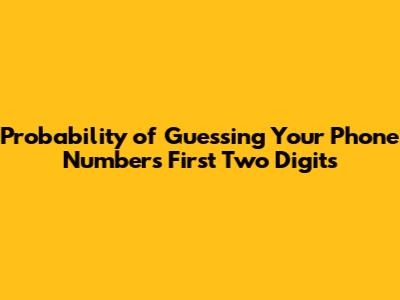 Probability of Guessing Your Phone Number's First Two Digits