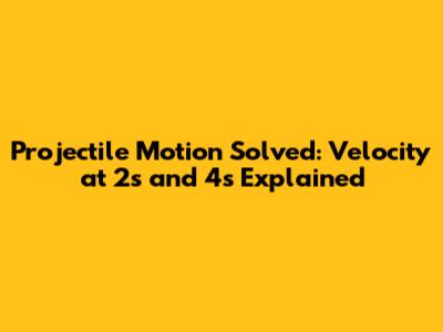 Projectile Motion Solved: Velocity at 2s and 4s Explained