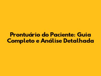 Prontuário do Paciente: Guia Completo e Análise Detalhada