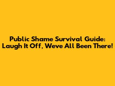 Public Shame Survival Guide: Laugh It Off, We've All Been There!