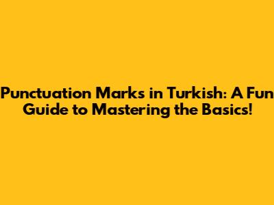 Punctuation Marks in Turkish: A Fun Guide to Mastering the Basics!