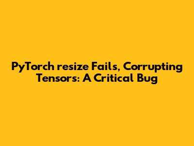 PyTorch `resize_` Fails, Corrupting Tensors: A Critical Bug