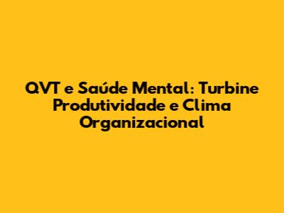 QVT e Saúde Mental: Turbine Produtividade e Clima Organizacional
