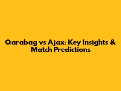 Qarabag vs Ajax: Key Insights & Match Predictions