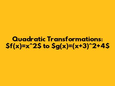 Quadratic Transformations: $f(x)=x^2$ to $g(x)=(x+3)^2+4$