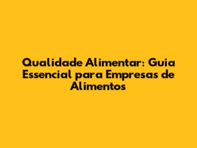 Qualidade Alimentar: Guia Essencial para Empresas de Alimentos