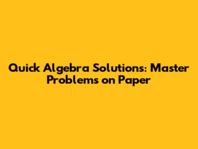 Quick Algebra Solutions: Master Problems on Paper