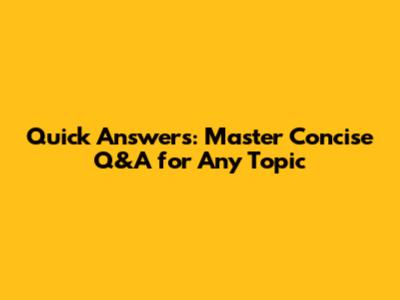 Quick Answers: Master Concise Q&A for Any Topic