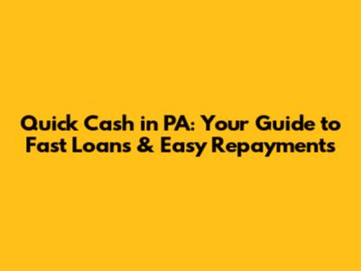 Quick Cash in PA: Your Guide to Fast Loans & Easy Repayments
