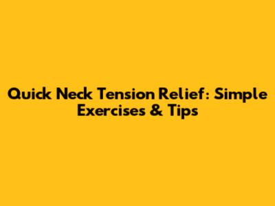 Quick Neck Tension Relief: Simple Exercises & Tips