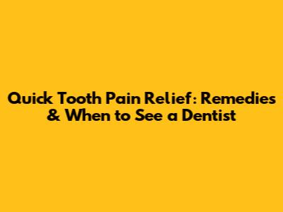 Quick Tooth Pain Relief: Remedies & When to See a Dentist