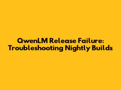 QwenLM Release Failure: Troubleshooting Nightly Builds