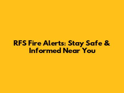 RFS Fire Alerts: Stay Safe & Informed Near You
