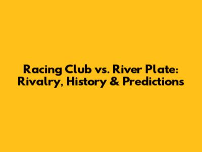 Racing Club vs. River Plate: Rivalry, History & Predictions