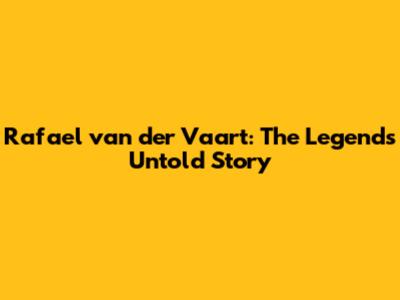 Rafael van der Vaart: The Legend's Untold Story