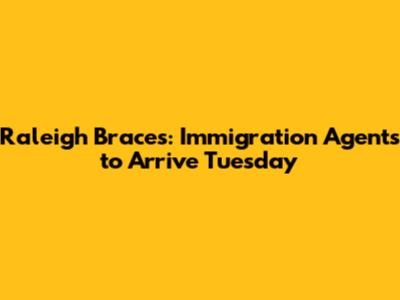 Raleigh Braces: Immigration Agents to Arrive Tuesday