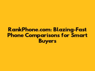 RankPhone.com: Blazing-Fast Phone Comparisons for Smart Buyers