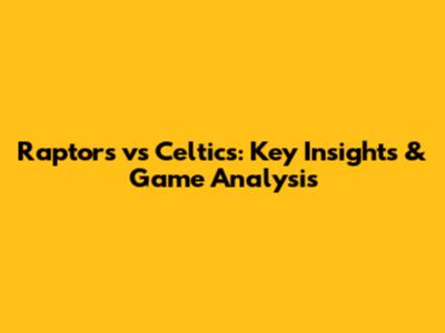 Raptors vs Celtics: Key Insights & Game Analysis