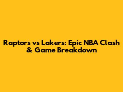 Raptors vs Lakers: Epic NBA Clash & Game Breakdown