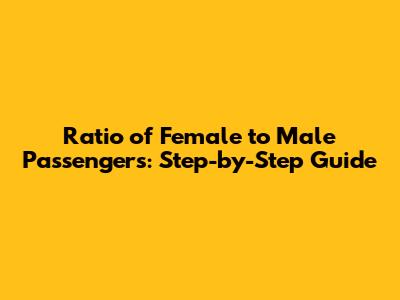 Ratio of Female to Male Passengers: Step-by-Step Guide