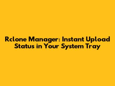 Rclone Manager: Instant Upload Status in Your System Tray