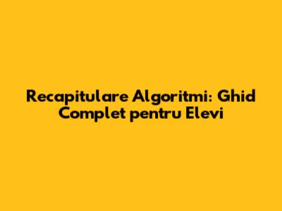 Recapitulare Algoritmi: Ghid Complet pentru Elevi