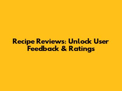 Recipe Reviews: Unlock User Feedback & Ratings