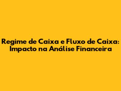 Regime de Caixa e Fluxo de Caixa: Impacto na Análise Financeira