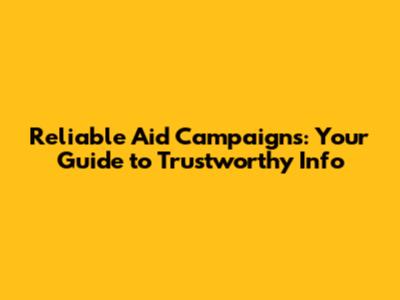 Reliable Aid Campaigns: Your Guide to Trustworthy Info