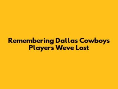 Remembering Dallas Cowboys Players We've Lost