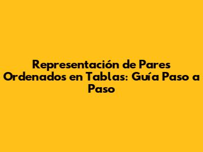 Representación de Pares Ordenados en Tablas: Guía Paso a Paso