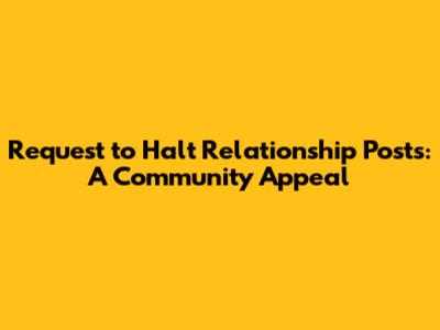 Request to Halt Relationship Posts: A Community Appeal