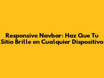 Responsive Navbar: Haz Que Tu Sitio Brille en Cualquier Dispositivo