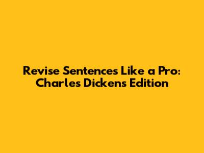 Revise Sentences Like a Pro: Charles Dickens Edition
