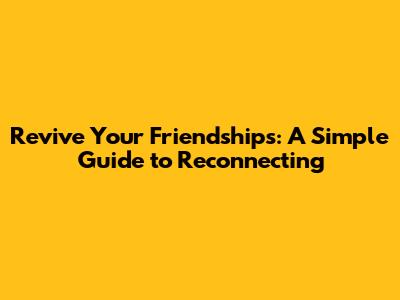 Revive Your Friendships: A Simple Guide to Reconnecting