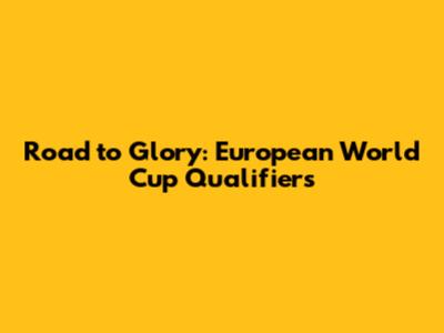 Road to Glory: European World Cup Qualifiers
