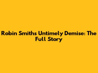 Robin Smith's Untimely Demise: The Full Story
