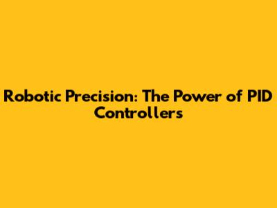 Robotic Precision: The Power of PID Controllers