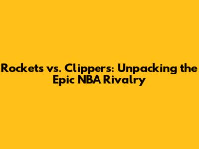 Rockets vs. Clippers: Unpacking the Epic NBA Rivalry