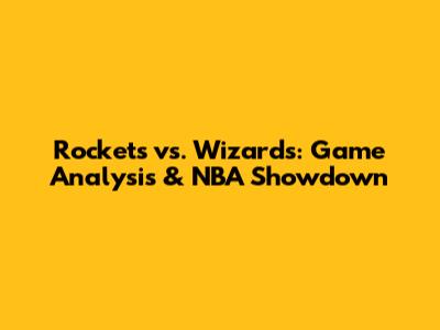Rockets vs. Wizards: Game Analysis & NBA Showdown