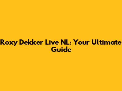 Roxy Dekker Live NL: Your Ultimate Guide