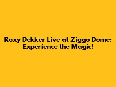 Roxy Dekker Live at Ziggo Dome: Experience the Magic!