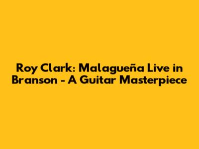 Roy Clark: Malagueña Live in Branson - A Guitar Masterpiece