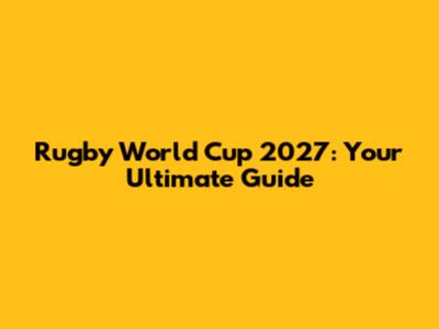 Rugby World Cup 2027: Your Ultimate Guide