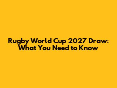 Rugby World Cup 2027 Draw: What You Need to Know