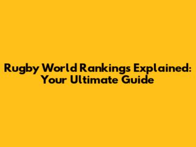 Rugby World Rankings Explained: Your Ultimate Guide