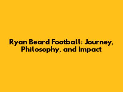 Ryan Beard Football: Journey, Philosophy, and Impact