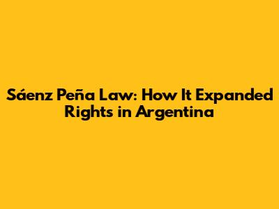 Sáenz Peña Law: How It Expanded Rights in Argentina