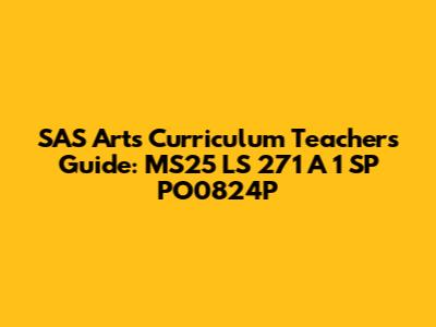 SAS Arts Curriculum Teacher's Guide: MS25 LS 271 A 1 SP* PO0824P