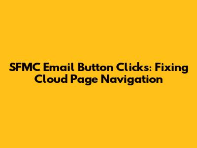 SFMC Email Button Clicks: Fixing Cloud Page Navigation